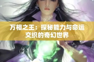 万相之王：探秘能力与命运交织的奇幻世界