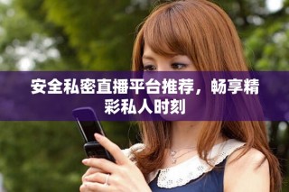 安全私密直播平台推荐，畅享精彩私人时刻