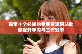 探索十个必知的免费资源网站助您提升学习与工作效率