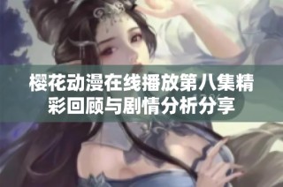 樱花动漫在线播放第八集精彩回顾与剧情分析分享