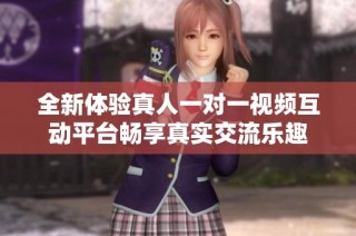 全新体验真人一对一视频互动平台畅享真实交流乐趣