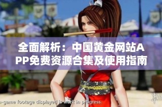 全面解析：中国黄金网站APP免费资源合集及使用指南