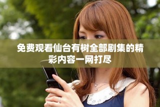 免费观看仙台有树全部剧集的精彩内容一网打尽