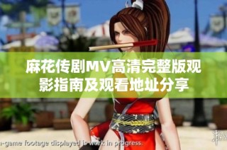 麻花传剧MV高清完整版观影指南及观看地址分享