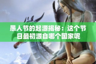 愚人节的起源揭秘：这个节日最初源自哪个国家呢