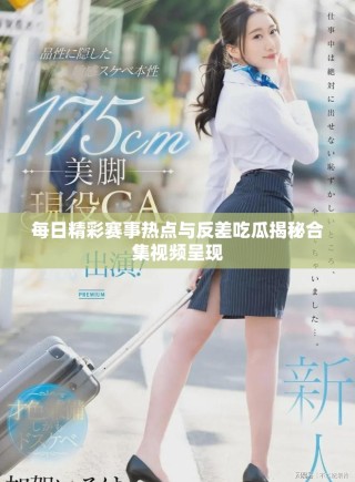 每日精彩赛事热点与反差吃瓜揭秘合集视频呈现