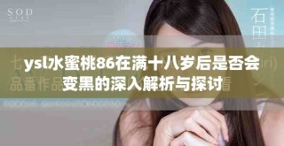 ysl水蜜桃86在满十八岁后是否会变黑的深入解析与探讨