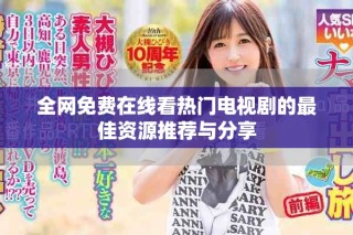 全网免费在线看热门电视剧的最佳资源推荐与分享