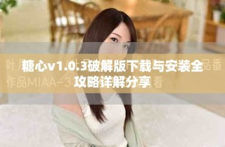 糖心v1.0.3破解版下载与安装全攻略详解分享