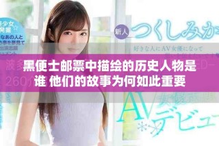 黑便士邮票中描绘的历史人物是谁 他们的故事为何如此重要