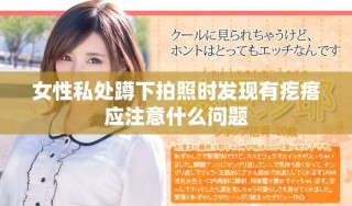 女性私处蹲下拍照时发现有疙瘩应注意什么问题