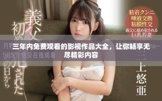 三年内免费观看的影视作品大全，让你畅享无尽精彩内容