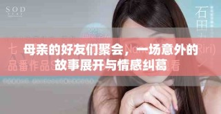 母亲的好友们聚会，一场意外的故事展开与情感纠葛