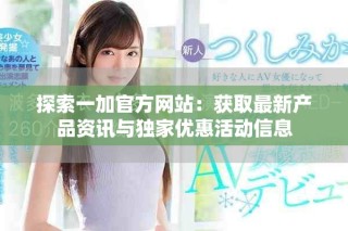 探索一加官方网站：获取最新产品资讯与独家优惠活动信息