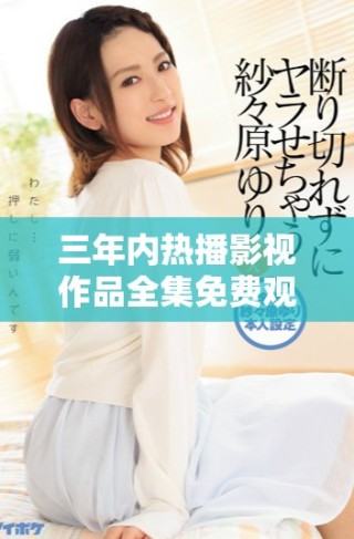 三年内热播影视作品全集免费观看第一集分享