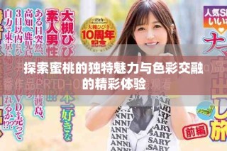 探索蜜桃的独特魅力与色彩交融的精彩体验