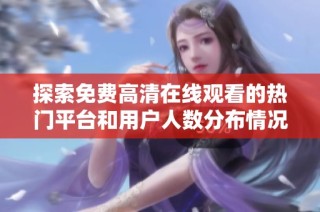 探索免费高清在线观看的热门平台和用户人数分布情况