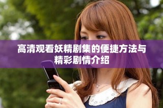 高清观看妖精剧集的便捷方法与精彩剧情介绍