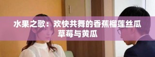 水果之歌：欢快共舞的香蕉榴莲丝瓜草莓与黄瓜