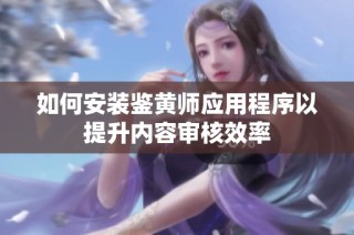 如何安装鉴黄师应用程序以提升内容审核效率
