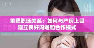 重塑职场关系：如何与严厉上司建立良好沟通和合作模式