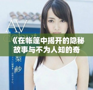《在帐篷中揭开的隐秘故事与不为人知的奇妙经历》