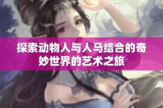 探索动物人与人马结合的奇妙世界的艺术之旅
