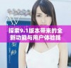 探索9.1版本带来的全新功能与用户体验提升详解