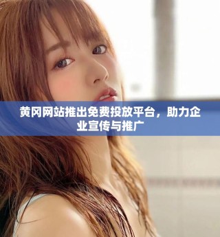 黄冈网站推出免费投放平台，助力企业宣传与推广