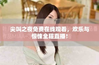 尖叫之夜免费在线观看，欢乐与惊悚全程直播！