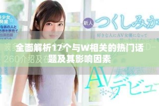 全面解析17个与W相关的热门话题及其影响因素