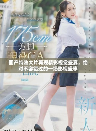 国产特效大片再现精彩视觉盛宴，绝对不容错过的一场影视盛事