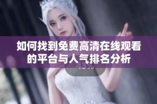 如何找到免费高清在线观看的平台与人气排名分析