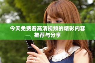 今天免费看高清视频的精彩内容推荐与分享