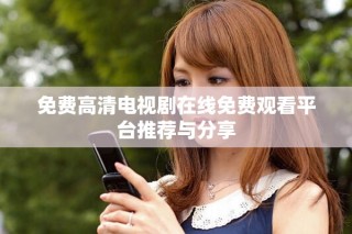 免费高清电视剧在线免费观看平台推荐与分享