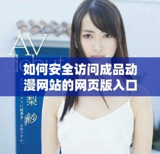 如何安全访问成品动漫网站的网页版入口和使用指南