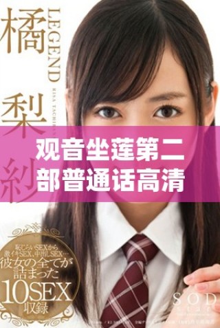 观音坐莲第二部普通话高清版本精彩上映，快来观看吧！