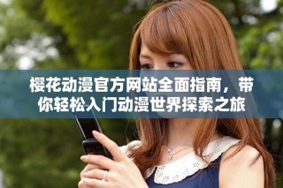 樱花动漫官方网站全面指南，带你轻松入门动漫世界探索之旅