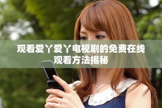 观看爱丫爱丫电视剧的免费在线观看方法揭秘