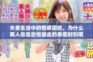 夫妻生活中的情感困扰，为什么两人总是怠慢彼此的亲密时刻呢