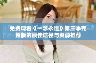 免费观看《一念永恒》第三季完整版的最佳途径与资源推荐