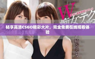 畅享高清CSGO精彩大片，完全免费在线观看体验