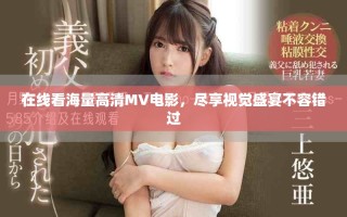 在线看海量高清MV电影，尽享视觉盛宴不容错过