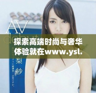 探索高端时尚与奢华体验就在www.ysl.cn网站上