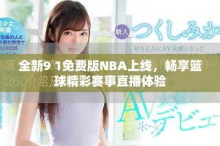 全新9 1免费版NBA上线，畅享篮球精彩赛事直播体验