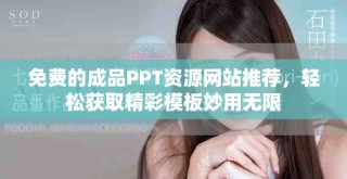 免费的成品PPT资源网站推荐，轻松获取精彩模板妙用无限