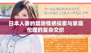 日本人妻的禁忌情感探索与家庭伦理的复杂交织