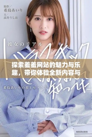 探索羞羞网站的魅力与乐趣，带你体验全新内容与互动方式
