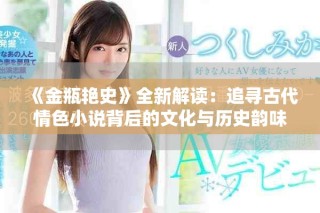 《金瓶艳史》全新解读：追寻古代情色小说背后的文化与历史韵味