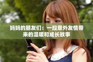 妈妈的朋友们：一段意外友情带来的温暖和成长故事